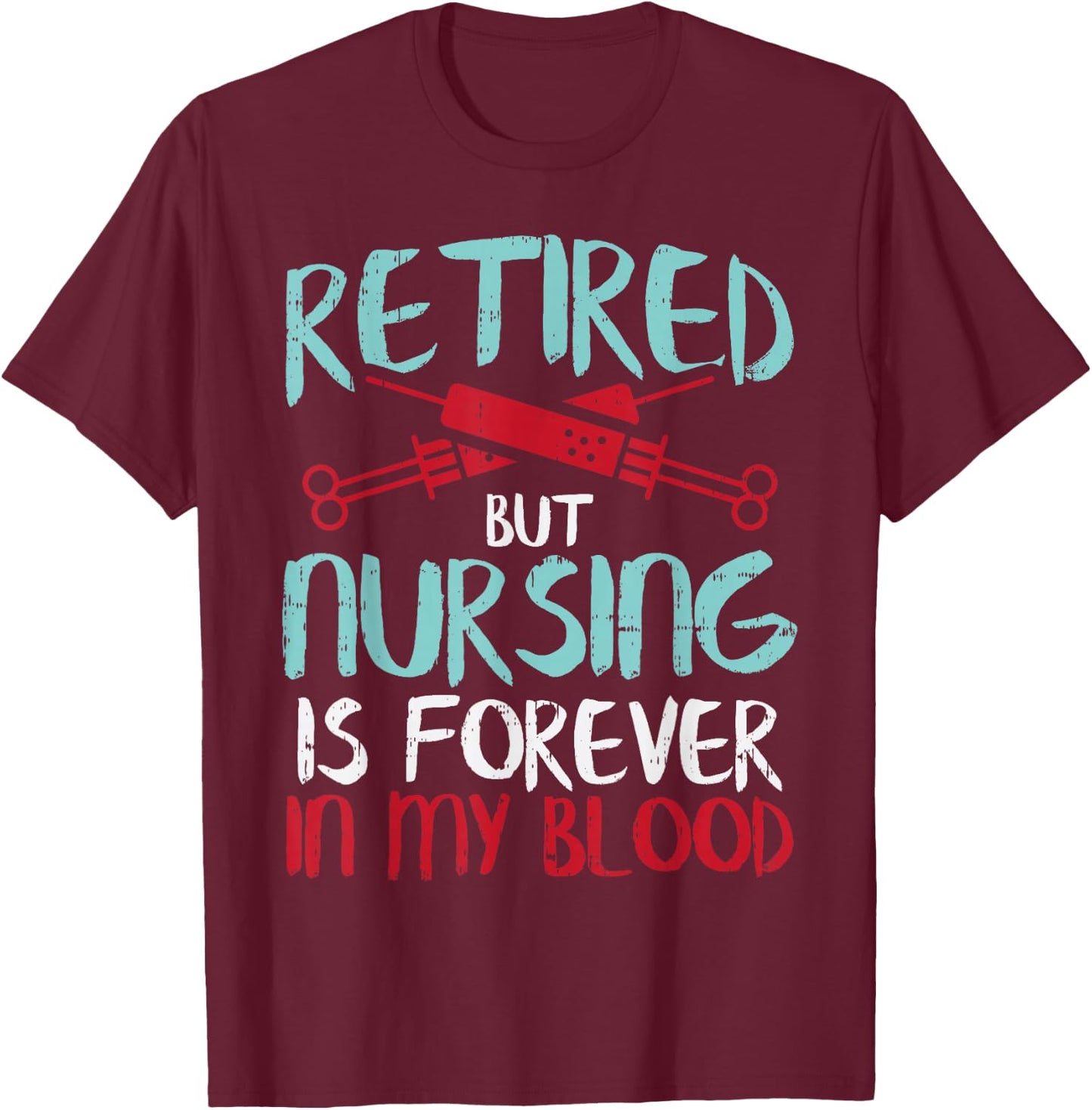 Retired But Nursing Forever In Blood Retirement Nurse Gift T-Shirt - T-Shirt | Maroon