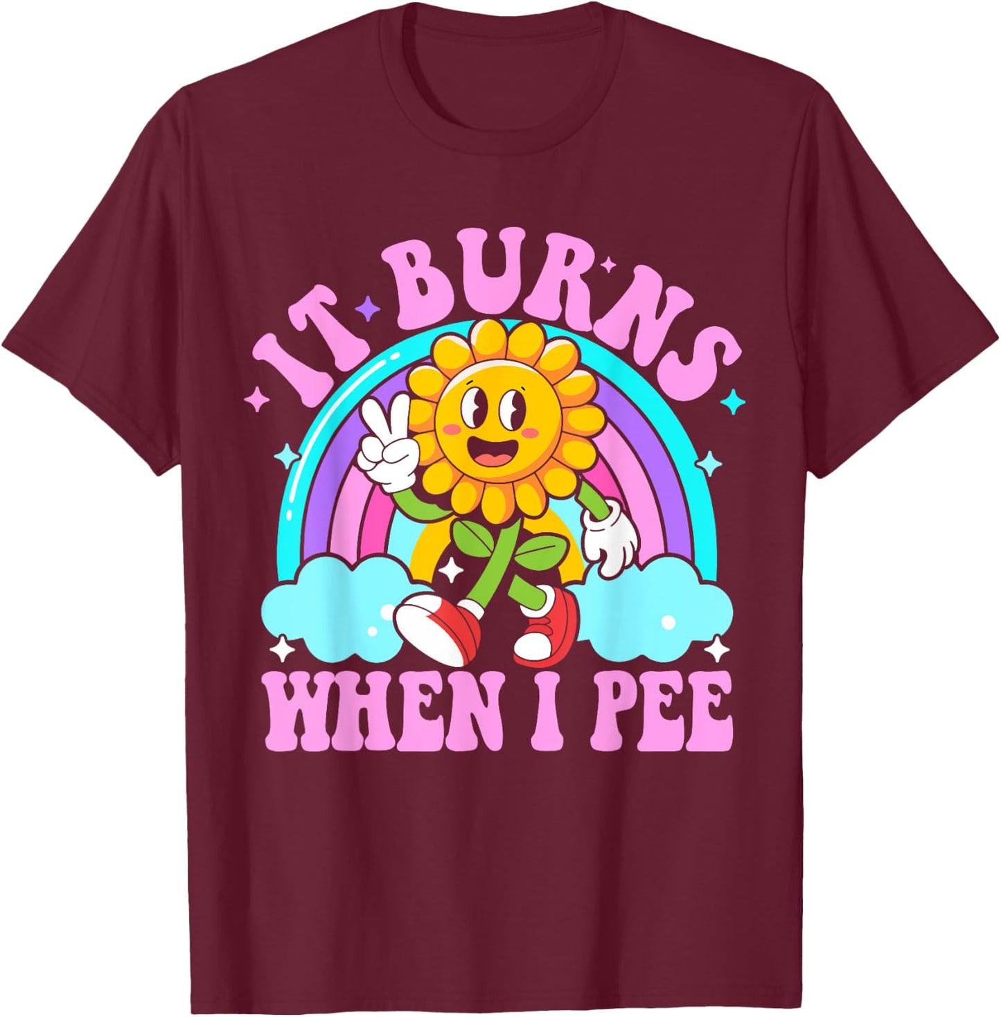 It Burns When I Pee Funny Sarcastic Ironic Y2K Inappropriate T-Shirt - T-Shirt | Maroon