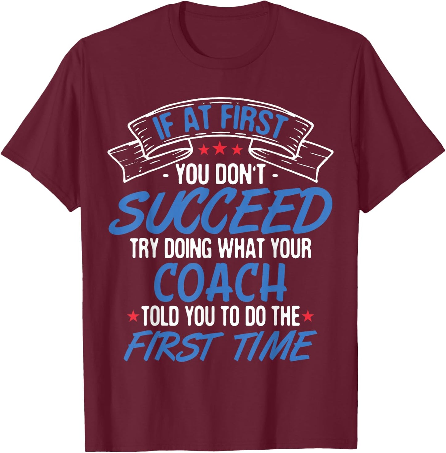 If At First You Don't Succeed Try Doing What Your Coach T-Shirt - T-Shirt | Maroon