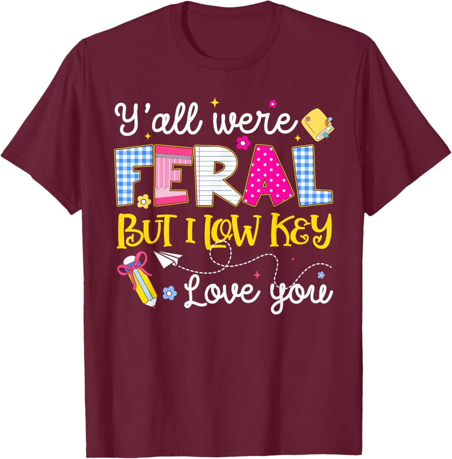 Funny Y'all were Feral But I Low Key Love You Meme Teacher T-Shirt - T-Shirt | Maroon