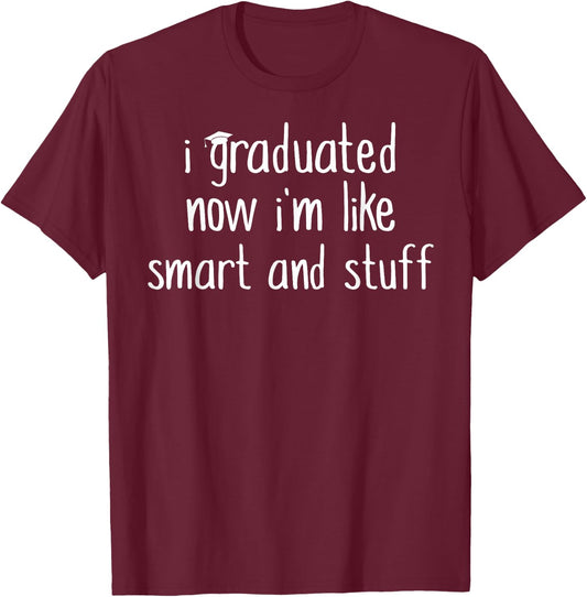 I Graduated Now I'm Like Smart and Stuff Shirt Funny Grad T-Shirt - T-Shirt | Maroon