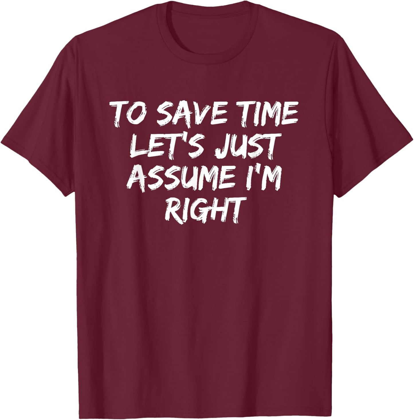 To Save Time Let's Just Assume I'm Right Funny Sarcastic T-Shirt - T-Shirt | Maroon