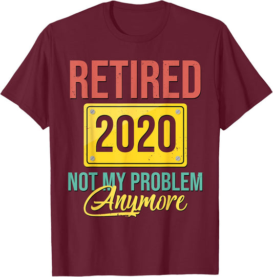 Retired 2020 Not My Problem Anymore Shirt Retirement Gift T-Shirt - T-Shirt | Maroon