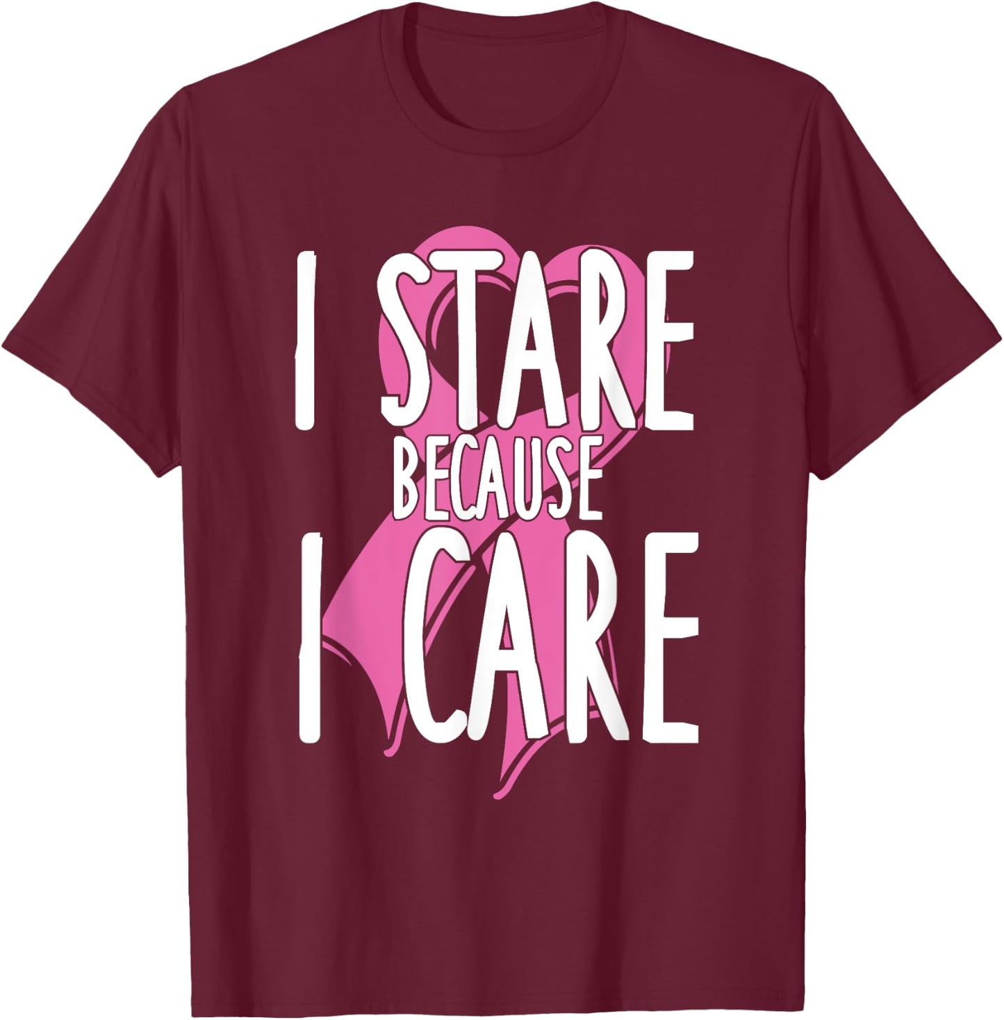 I stare because I care. Funny Cancer Awareness Shirt (pink) T-Shirt - T-Shirt | Maroon