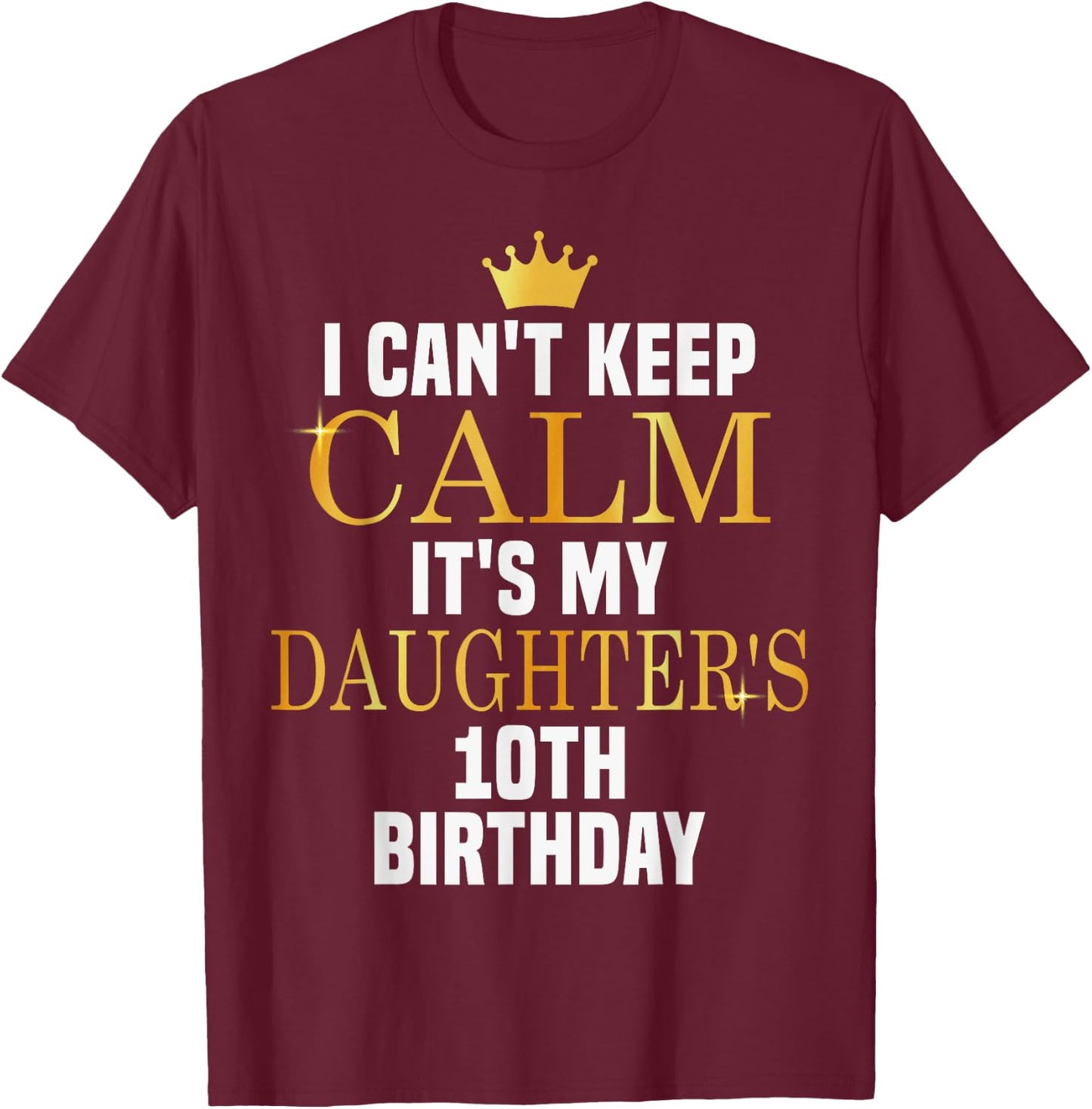 I Can't Keep Calm Its My Daughter's 10th Birthday Golden Bda T-Shirt - T-Shirt | Maroon