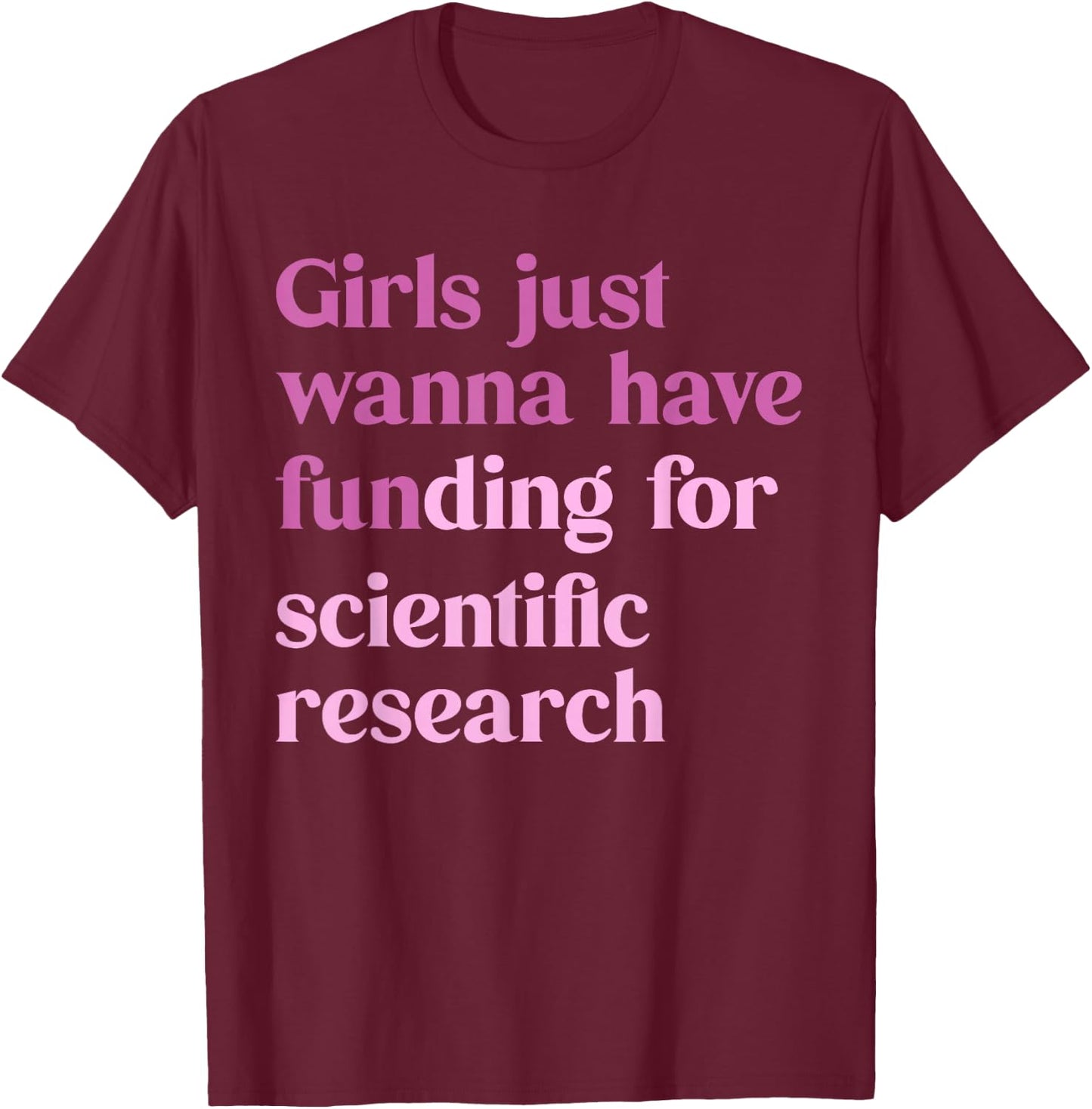 Girls Just Wanna Have Funding for Scientific T-Shirt - T-Shirt | Maroon