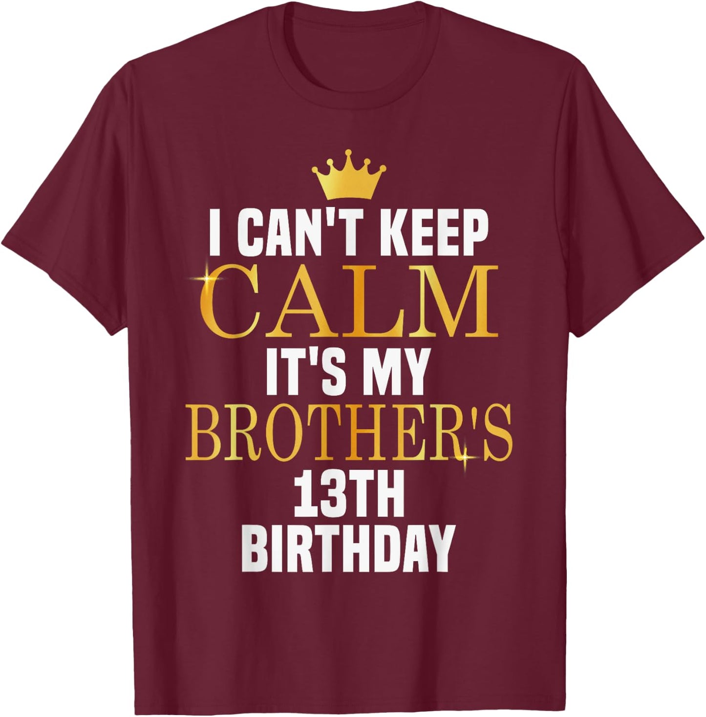 I Can't Keep Calm Its My Brother's 13th Birthday Golden Bday T-Shirt - T-Shirt | Maroon