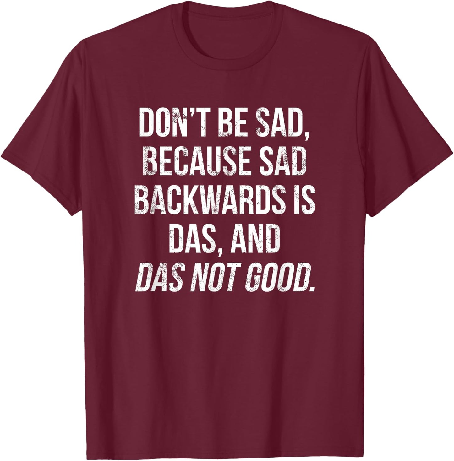 Don't Be Sad, Sad Backwards Is Das, Das Not Good T-Shirt - T-Shirt | Maroon