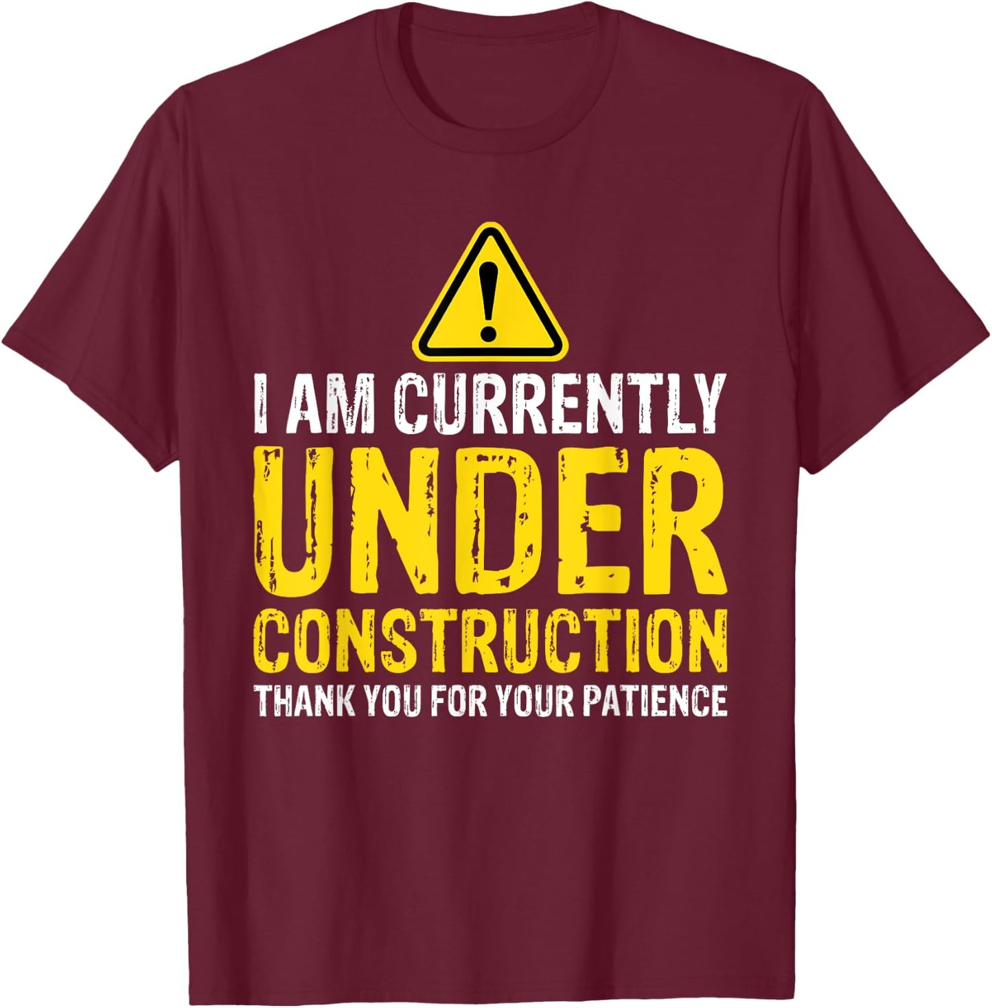 I am Under Construction Thank You For Your Patience T-Shirt - T-Shirt | Maroon