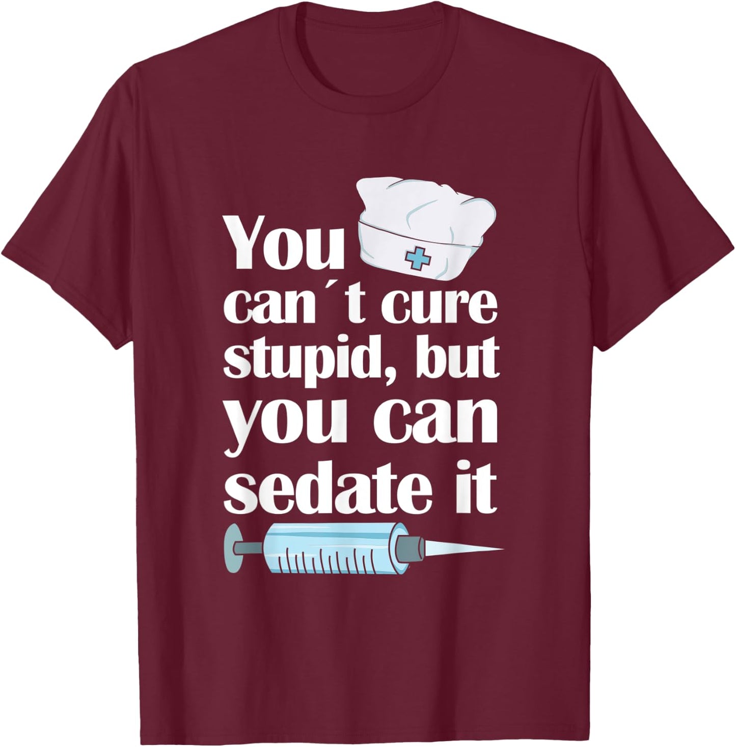 Nurse You Cant Cure Stupid But You Can Sedate It T-Shirt - T-Shirt | Maroon