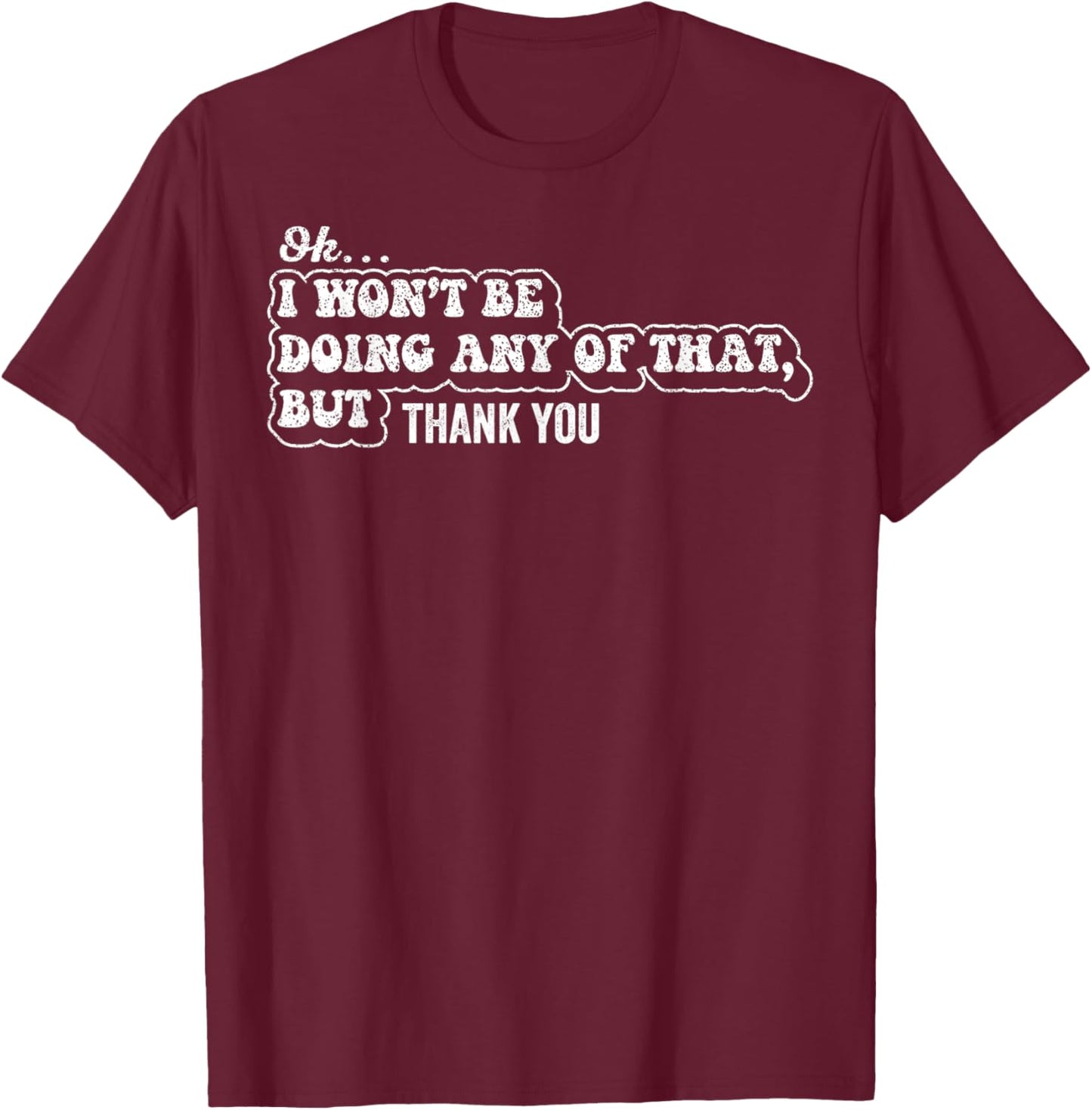 Ok I Won't Be Doing Any of that But Thank You Sarcastic T-Shirt - T-Shirt | Maroon