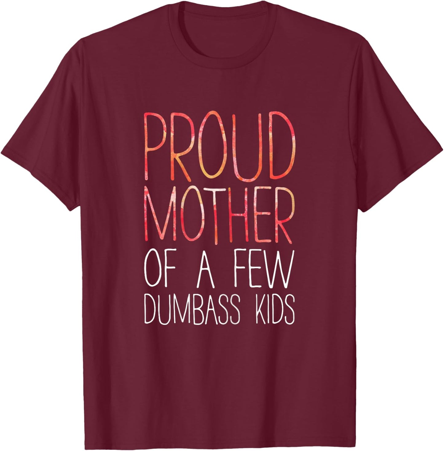 Proud Mother Of A Few Dumbass Kids Shirt Mom Mothers Day T-Shirt - T-Shirt | Maroon
