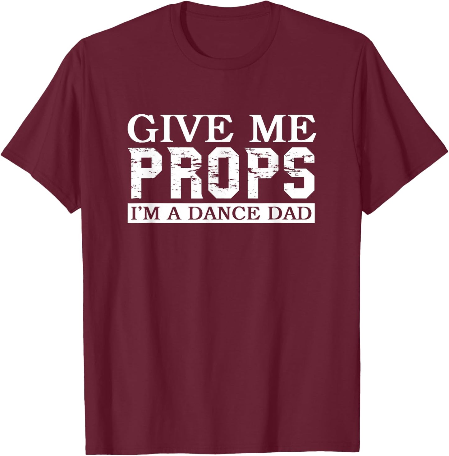 Dance Mom Dance Dad Give Me Props T-Shirt - T-Shirt | Maroon
