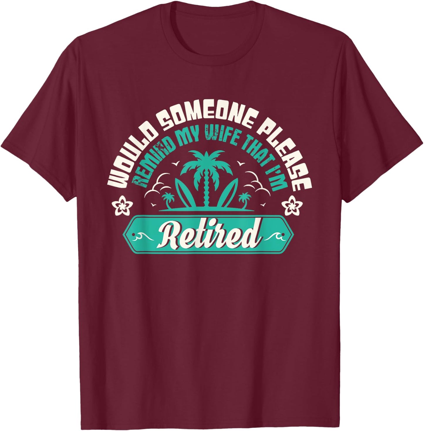 Would Someone Please Remind My Wife That I'm Retired T-Shirt - T-Shirt | Maroon