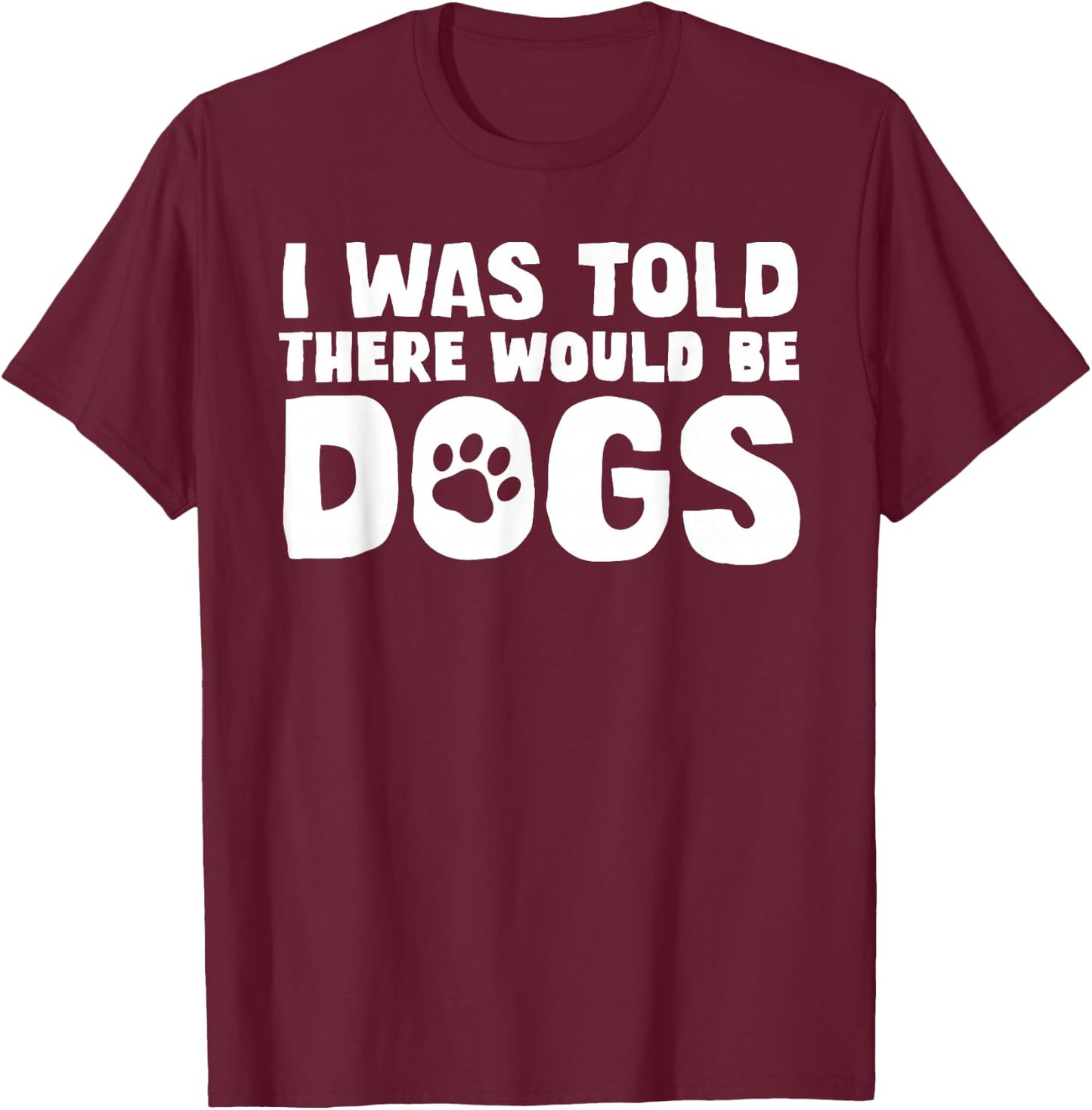 I Was Told There Would Be Dogs Funny Dog Lover Dog Owner T-Shirt - T-Shirt | Maroon