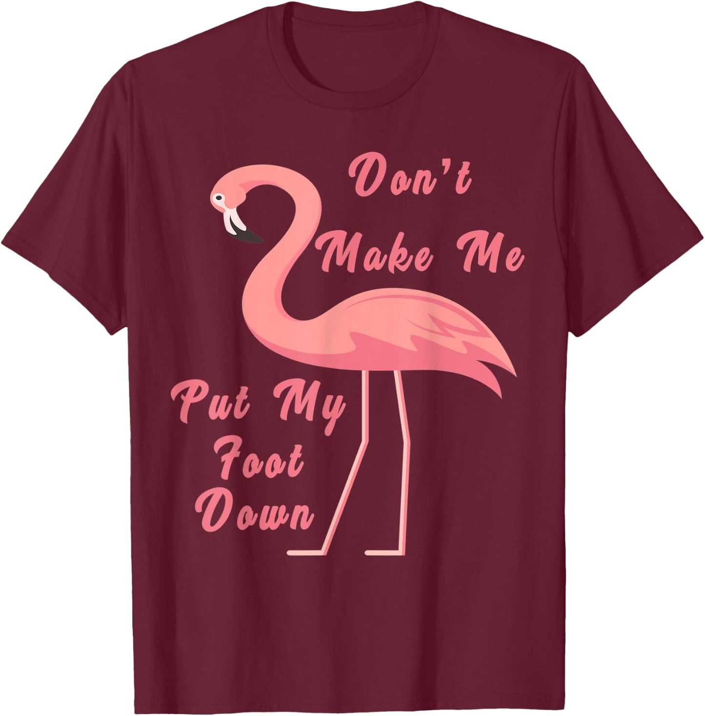 Funny Flamingo Don't Make Me Put My Foot Down for girls gift T-Shirt - T-Shirt | Maroon
