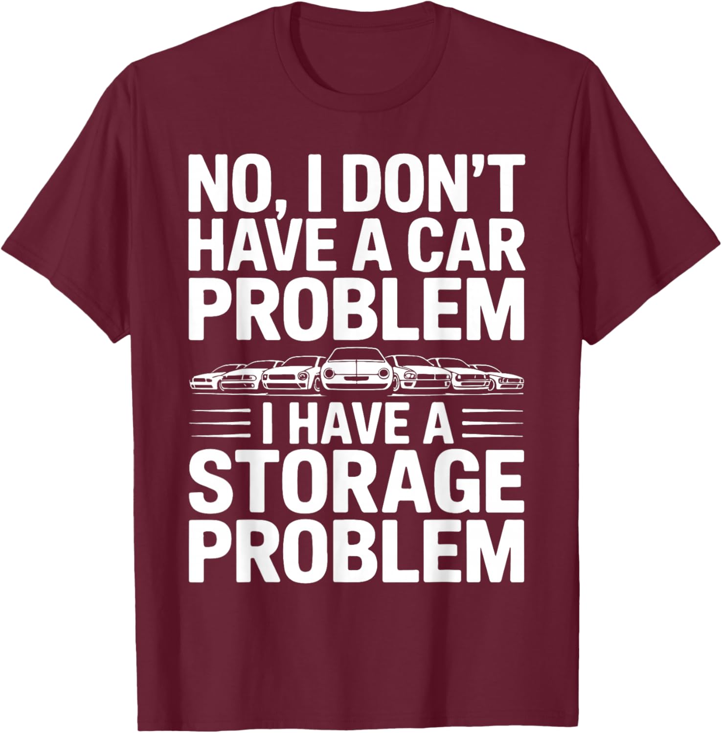 No I Don’t Have a Car Problem I Have a Storage Problem T-Shirt - T-Shirt | Maroon