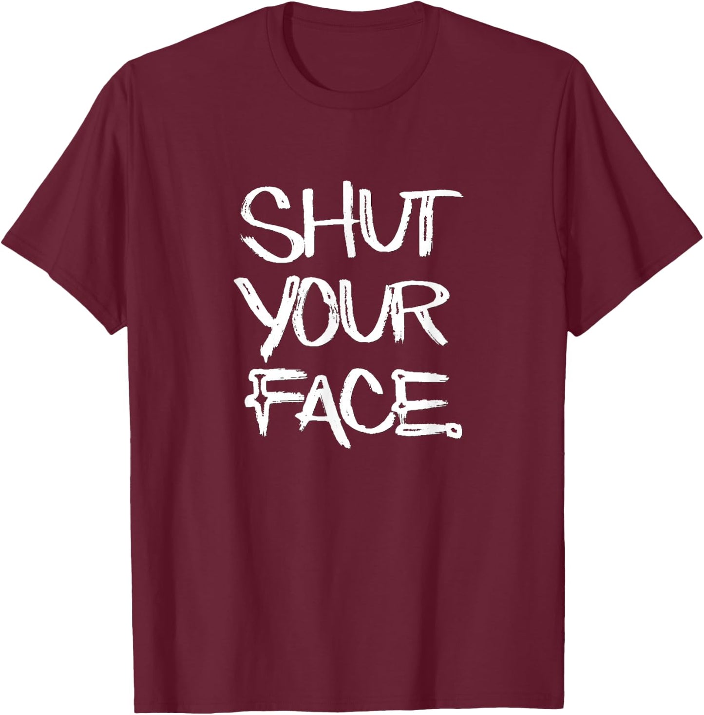 Shut Your Face funny novelty gift T-Shirt - T-Shirt | Maroon