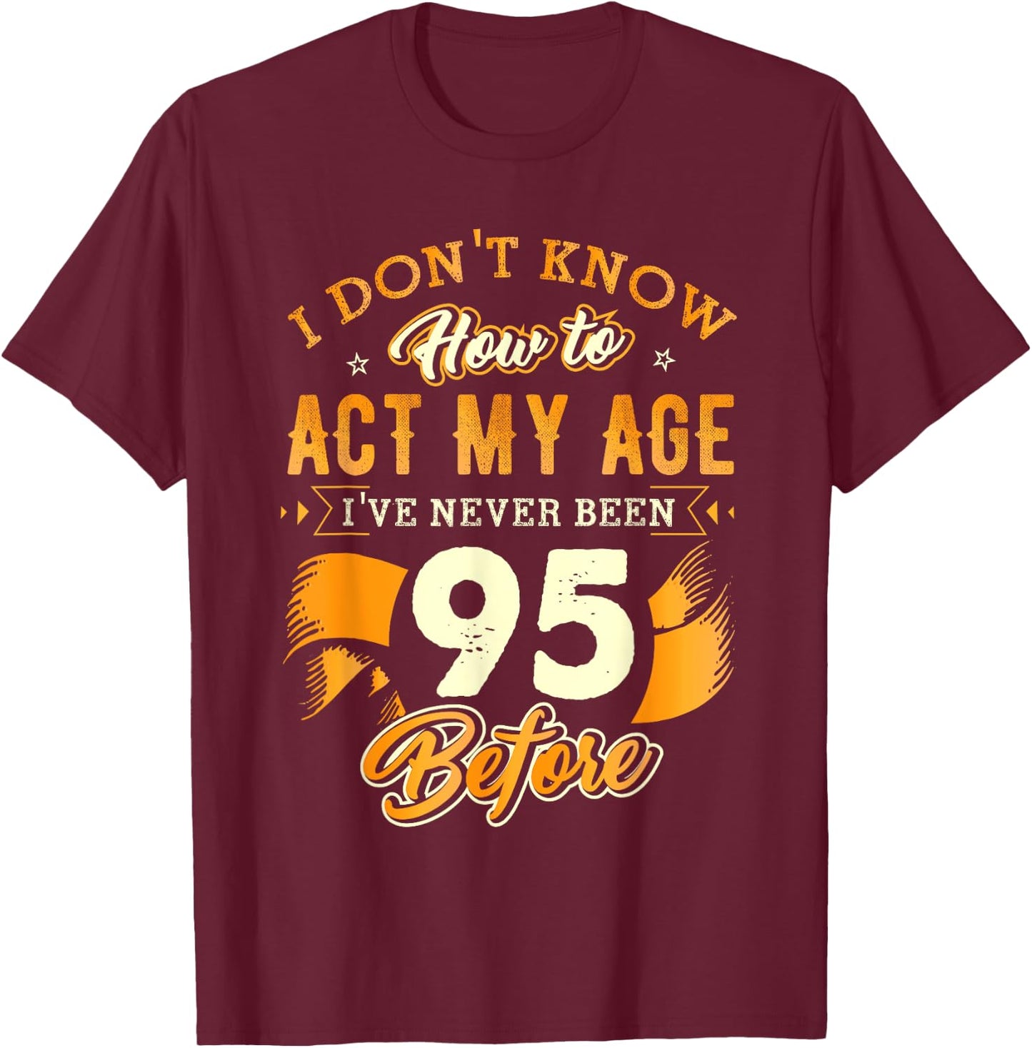 95th Birthday Gifts Funny How To Act My Age 95 Years Old D1 T-Shirt - T-Shirt | Maroon