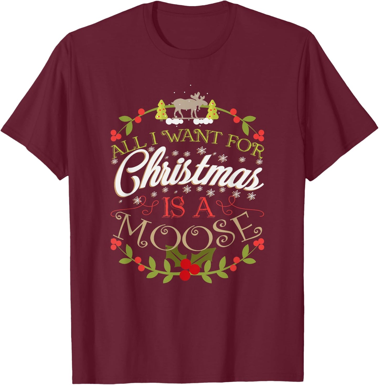 All I Want For Christmas Is A Moose Holiday T-Shirt - T-Shirt | Maroon