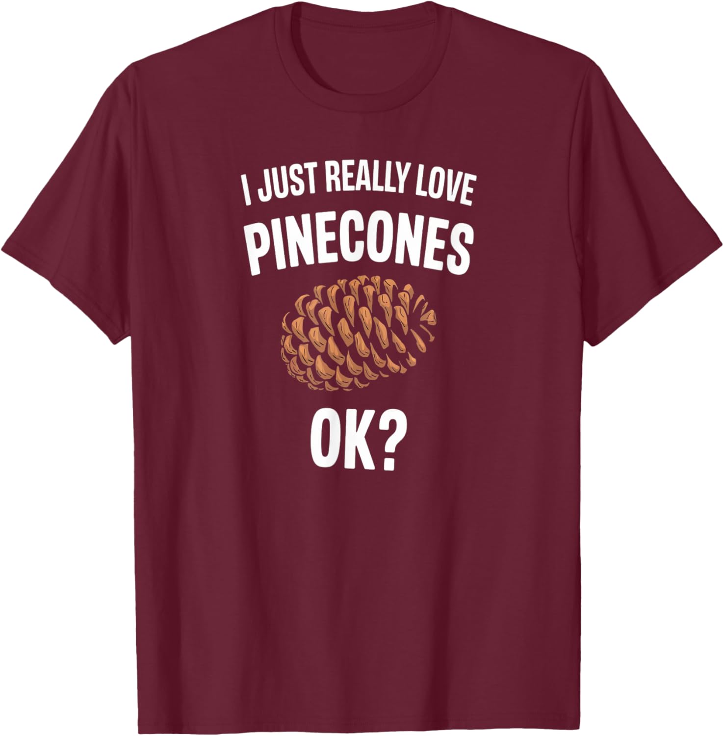 I Just Really Love Pinecones Funny Nature Humor T-Shirt - T-Shirt | Maroon