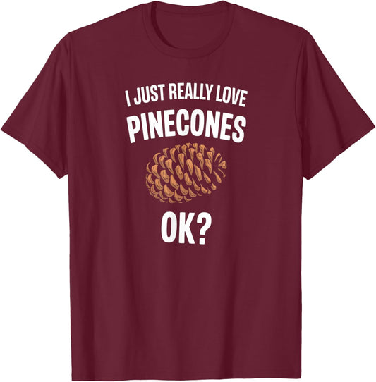 I Just Really Love Pinecones Funny Nature Humor T-Shirt - T-Shirt | Maroon