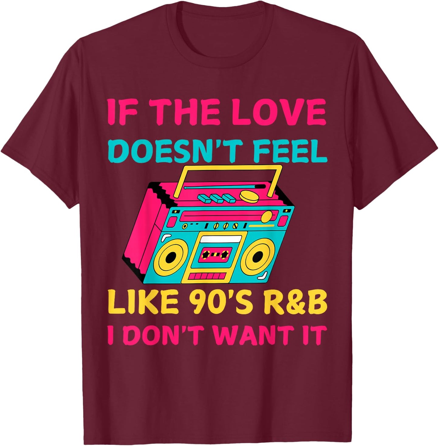 If The Love Doesn't Feel Like 90's R&B I DON'T WANT IT Funny T-Shirt - T-Shirt | Maroon