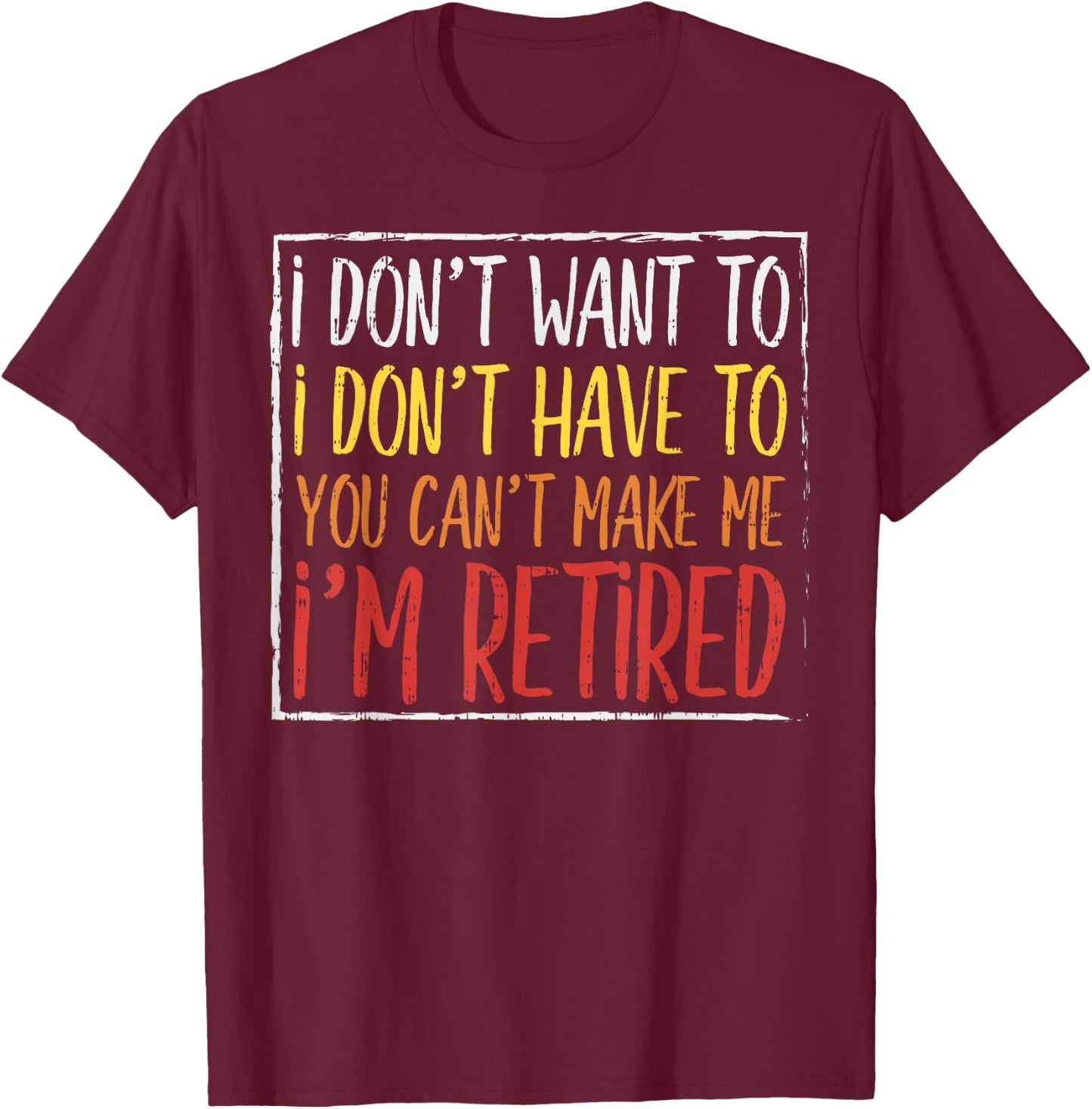 Dont Want Have To Cant Make Me Retired Funny Retirement Gift T-Shirt - T-Shirt | Maroon
