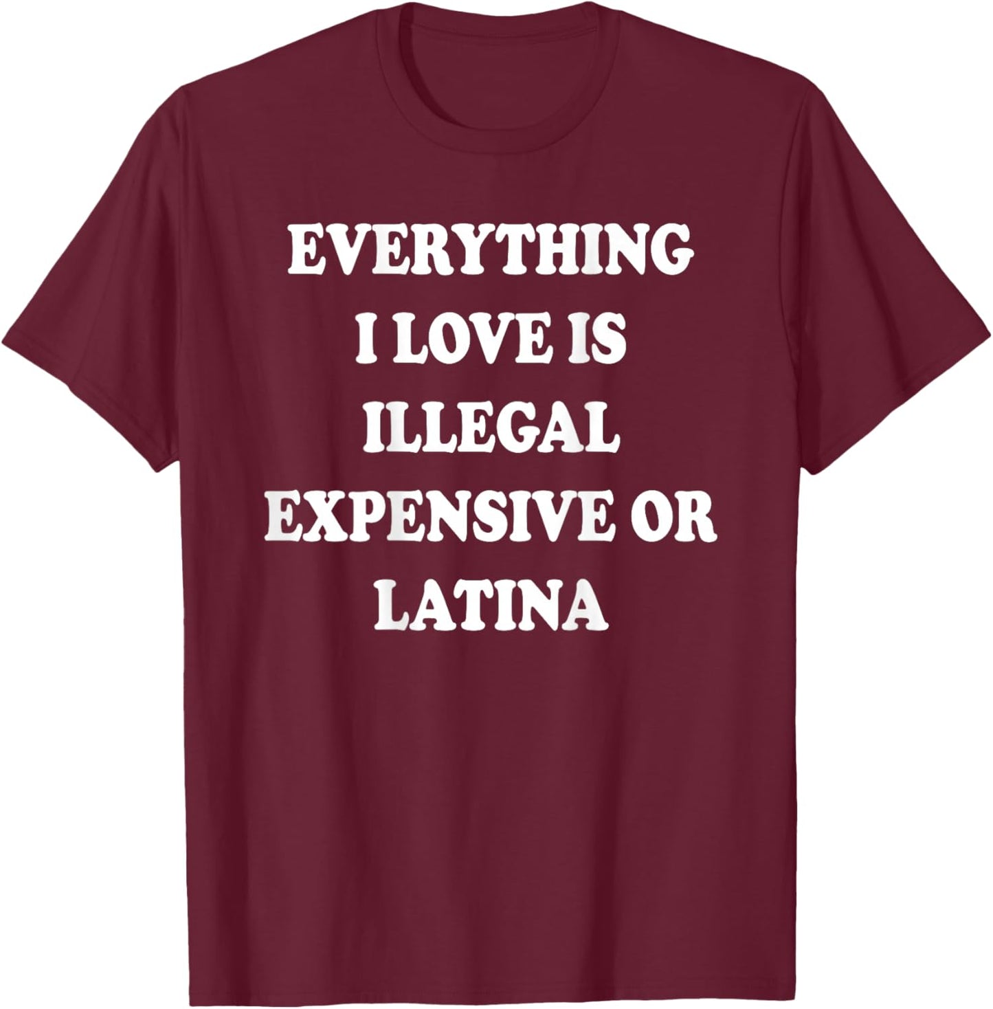 ON BACK Everything I Love Is Illegal Expensive Or Latina T-Shirt - T-Shirt | Maroon