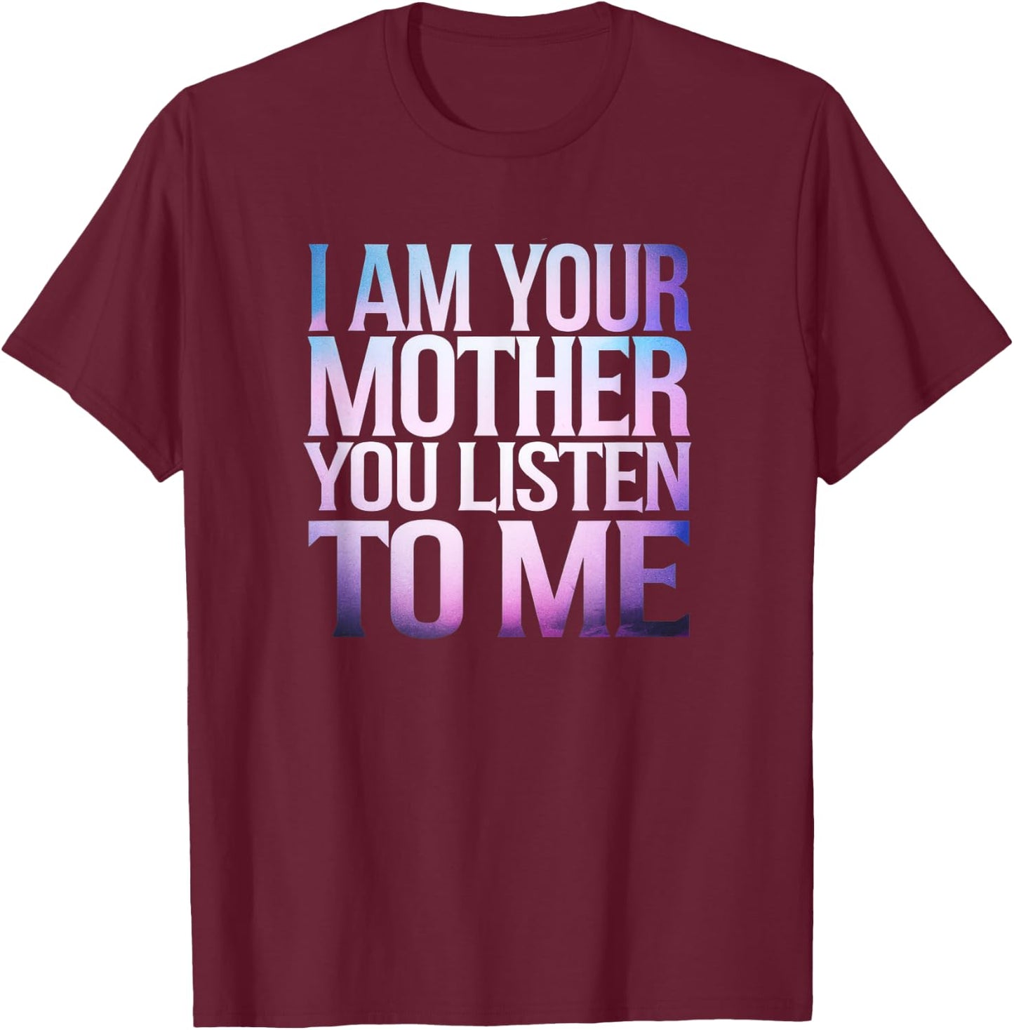 Quote I Am Your Mother You Listen To Me Mother's Day Mom T-Shirt - T-Shirt | Maroon