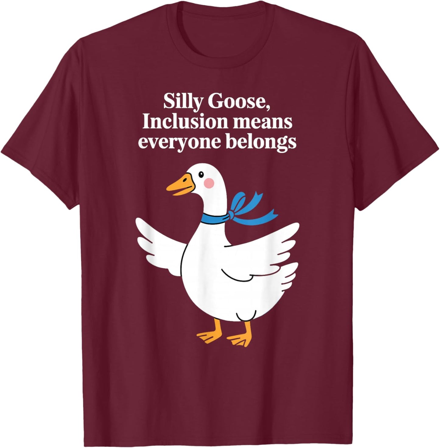 Silly Goose Inclusion Everyone Belongs Funny Humor Quote T-Shirt - T-Shirt | Maroon