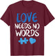 Love Needs No Words Autism Awareness Shirt Mom Dad Teacher T-Shirt - T-Shirt | Maroon