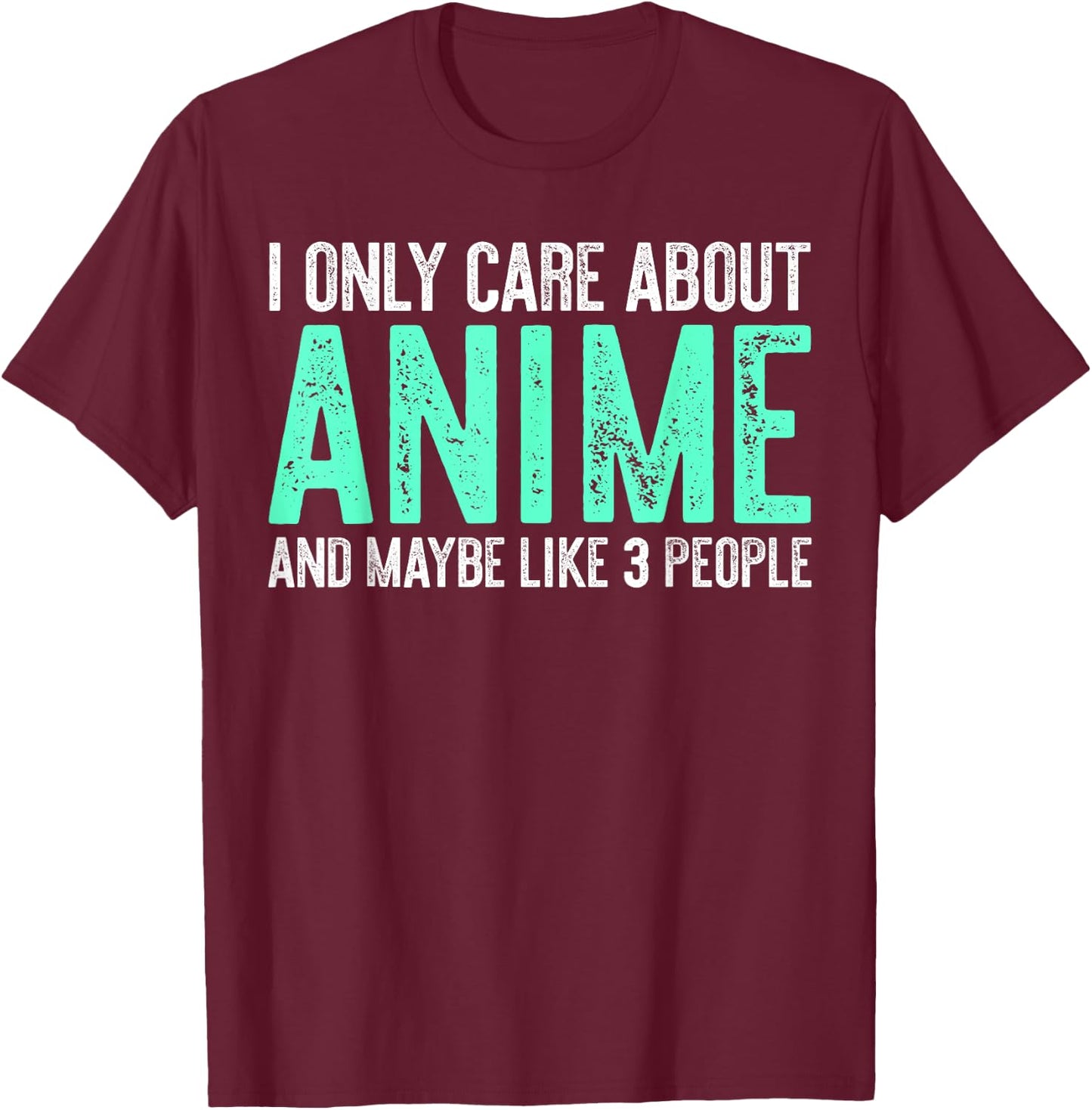I Only Care About Anime And Like Maybe 3 People T-Shirt - T-Shirt | Maroon