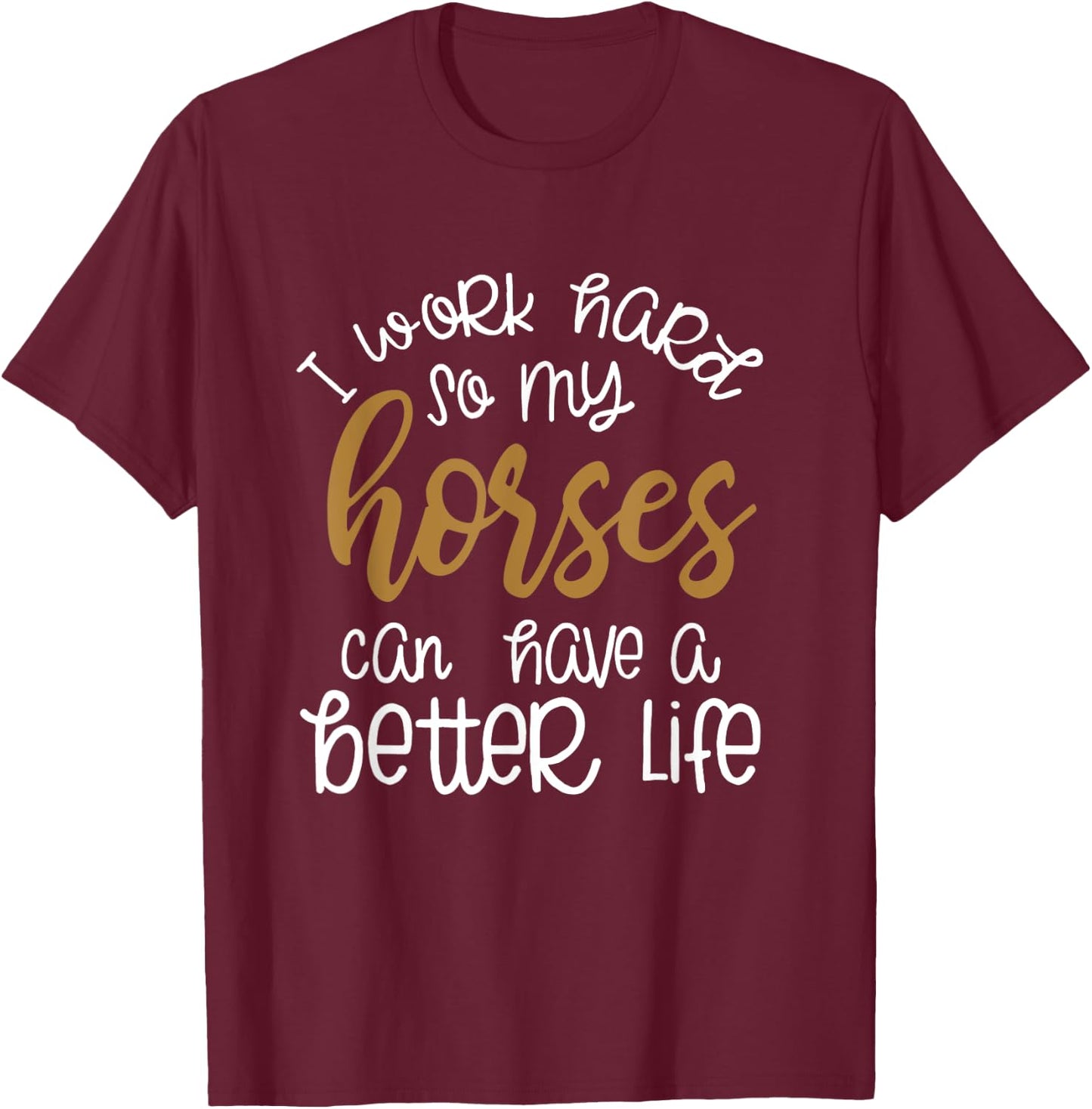 I Work Hard So My Horses Can Have A Better Life Funny Shirt T-Shirt - T-Shirt | Maroon