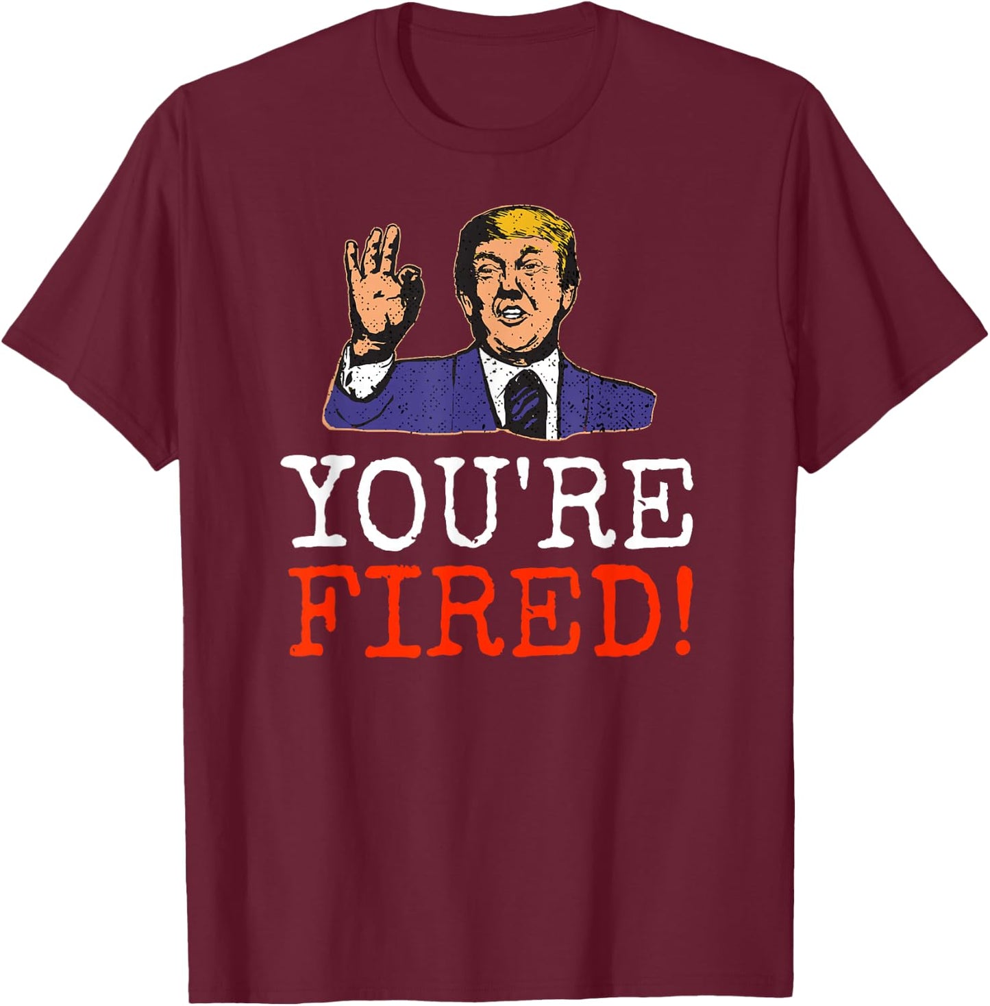 Trump You're Fired! Funny Graphic T-Shirt - T-Shirt | Maroon