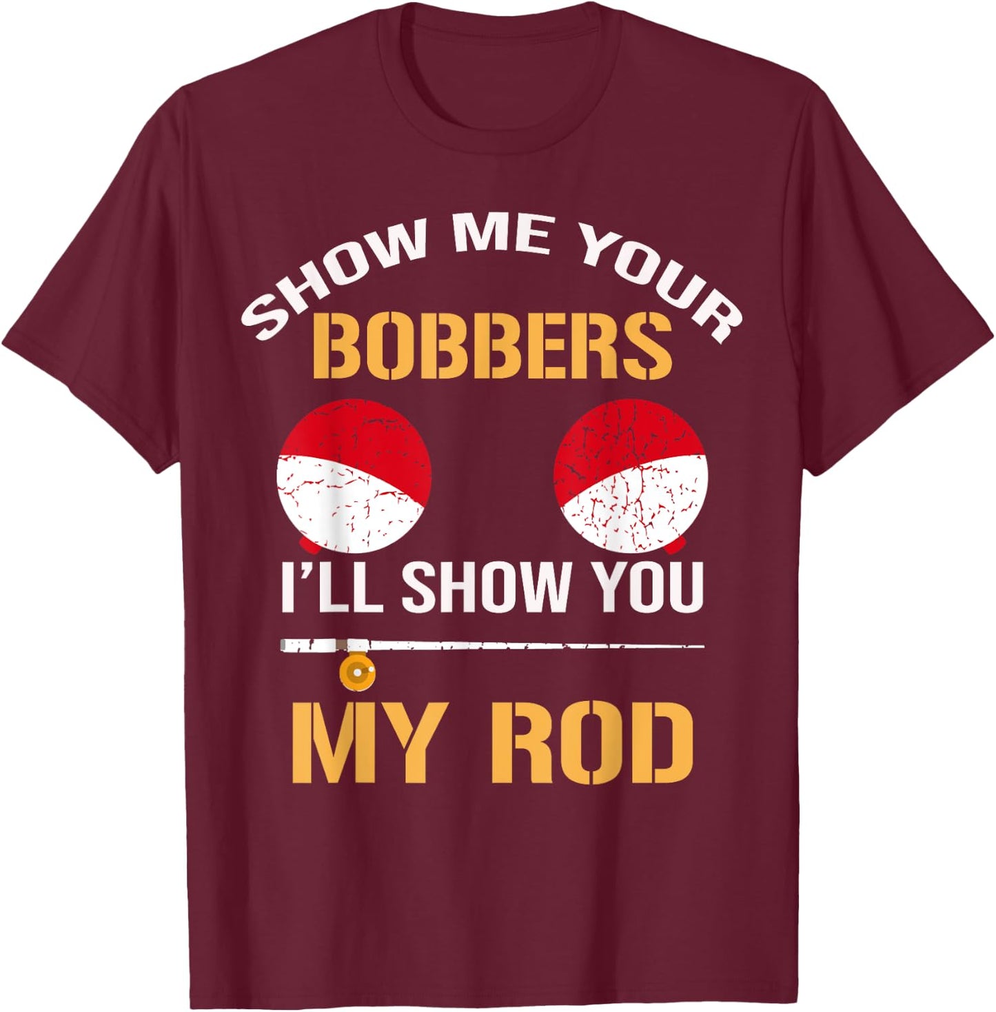 Show Me Your Bobbers I'll Show You My Rod Distressed T-Shirt - T-Shirt | Maroon