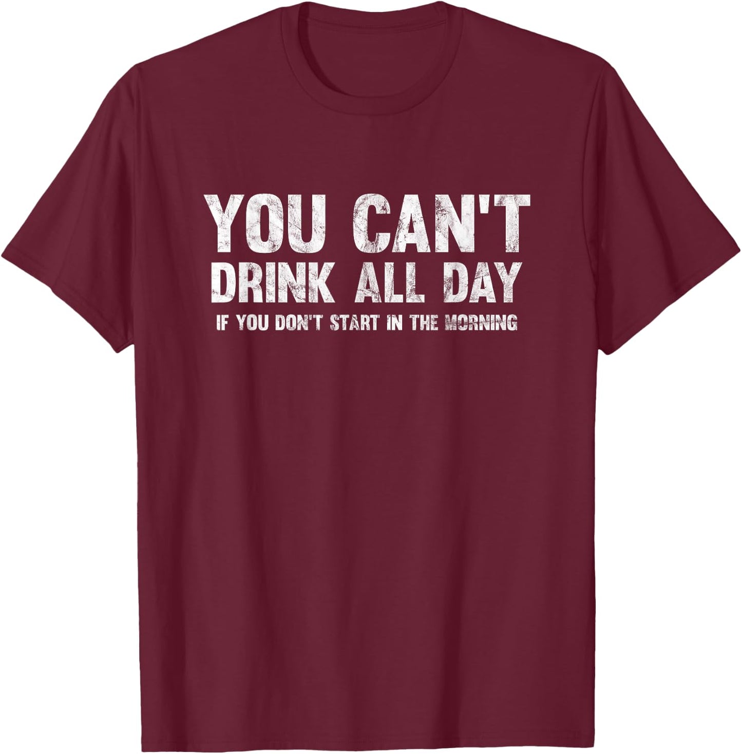 Can't Drink All Day If You Don't Start in The Morning Shirt T-Shirt - T-Shirt | Maroon