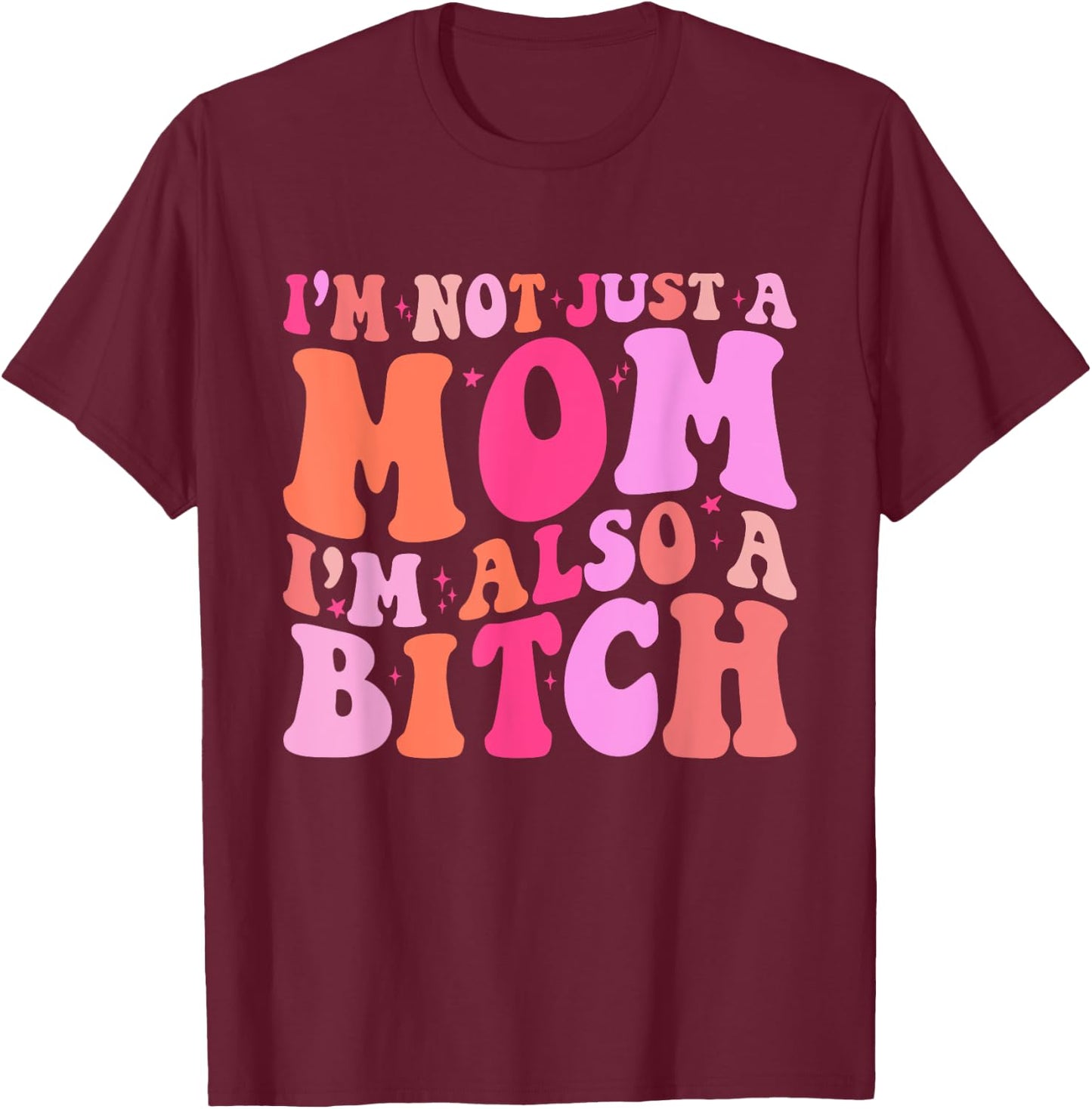 I'm Not Just A Mom I'm Also A Bitch Funny Mom Saying Joke T-Shirt - T-Shirt | Maroon