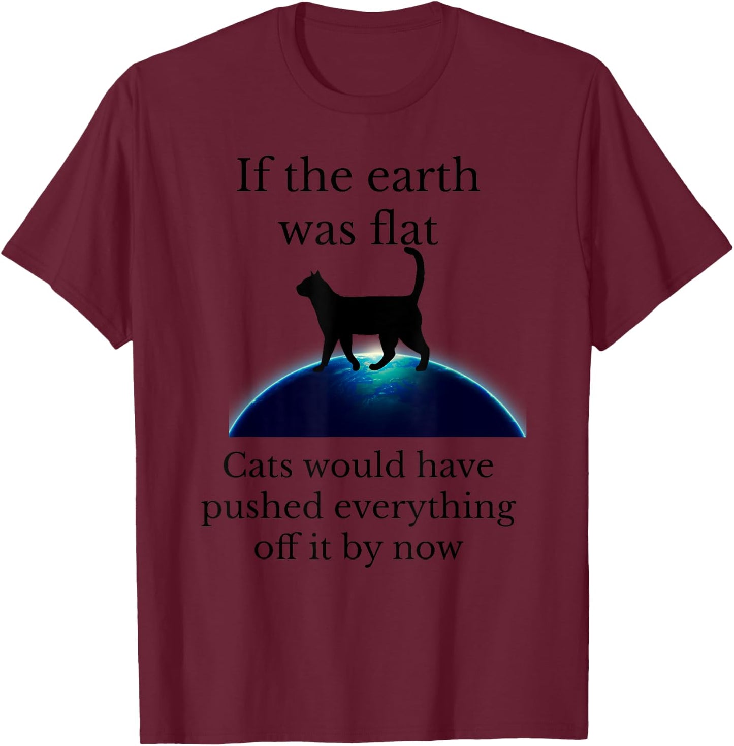 If the Earth was flat cats would have pushed everything off T-Shirt - T-Shirt | Maroon