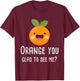 Orange You Glad to See Me Funny Pun Fruit Shirt T-Shirt - T-Shirt | Maroon