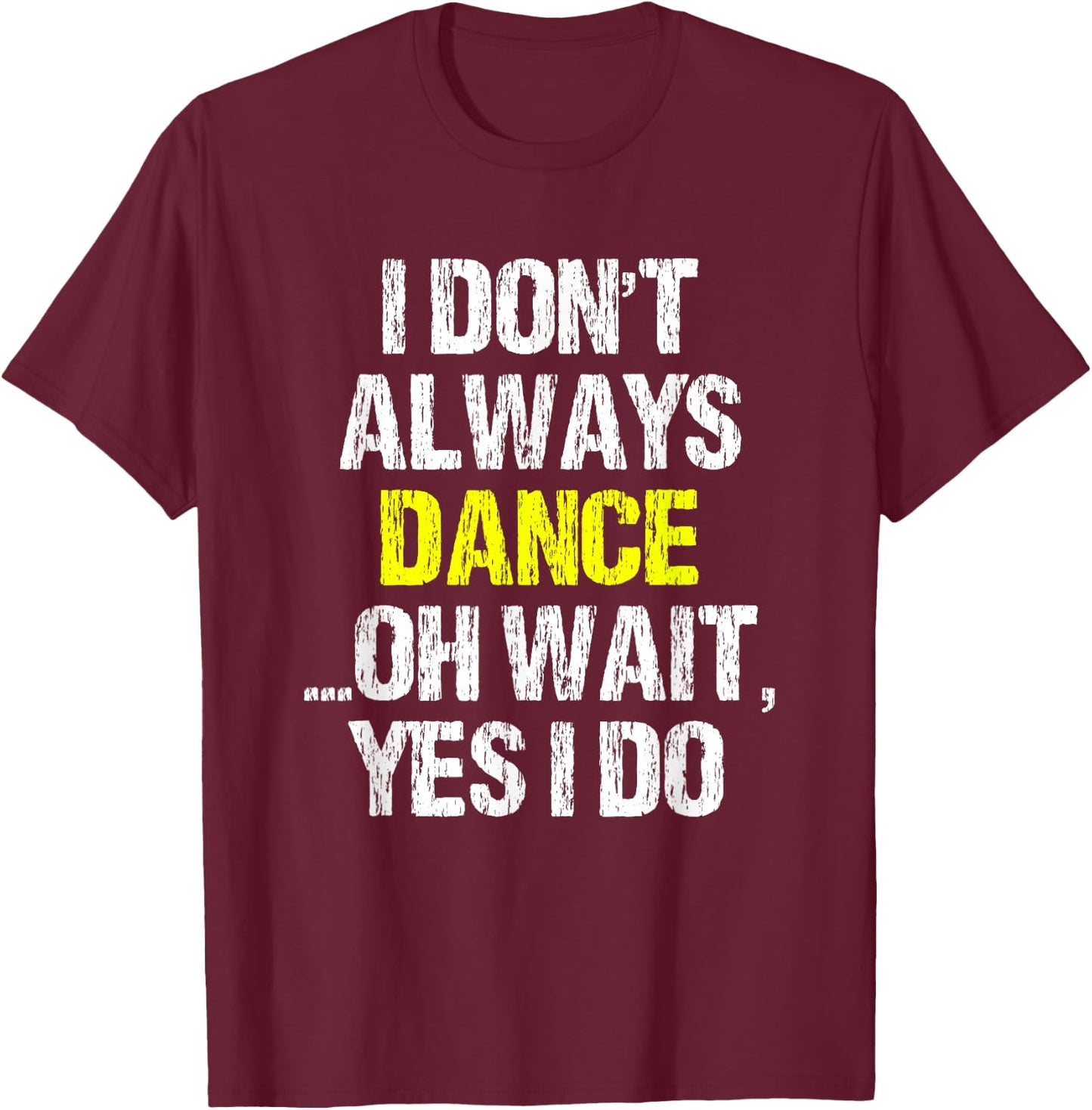 I Don't Always Dance Oh Yes I Do Cool Dancing Dancer Gift T-Shirt - T-Shirt | Maroon