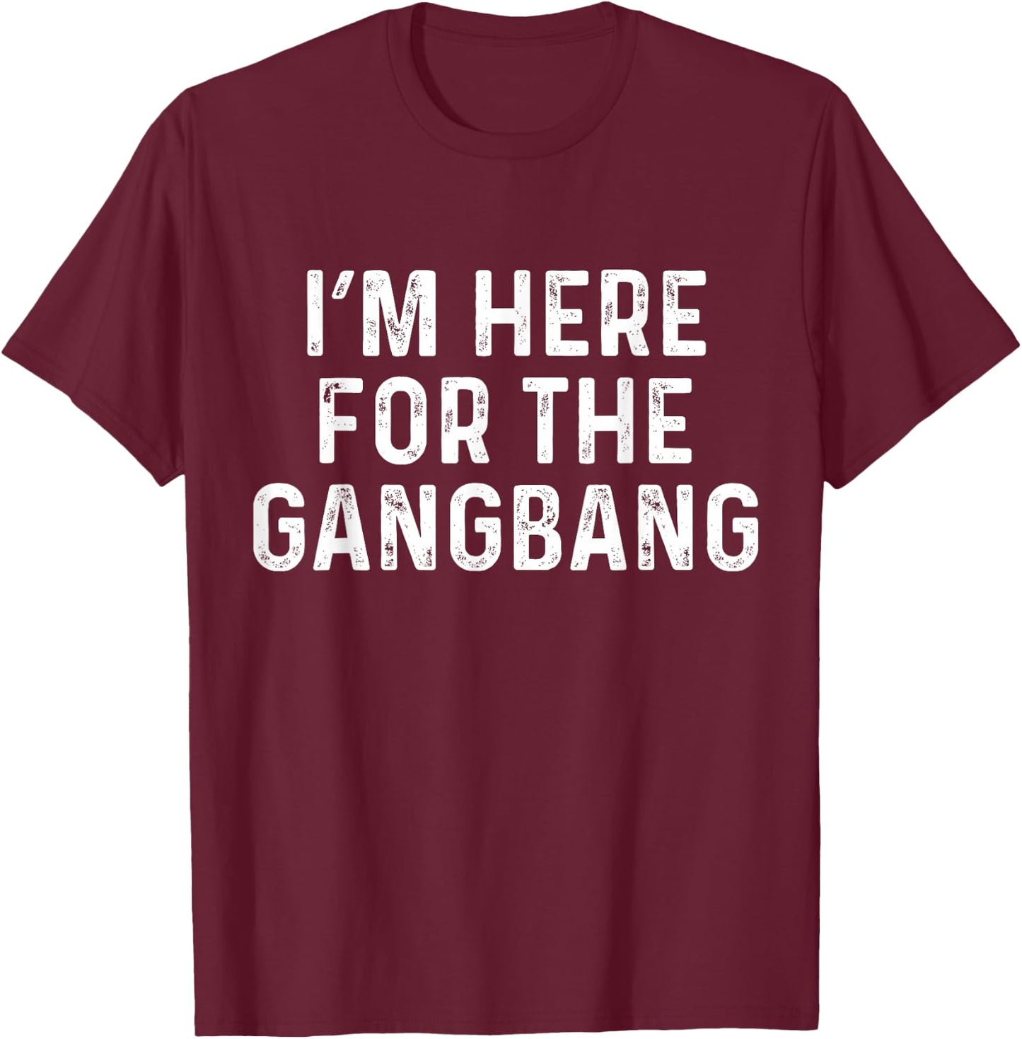 I'm Here For The Gangbang | Funny Savage Party Shirt T-Shirt - T-Shirt | Maroon
