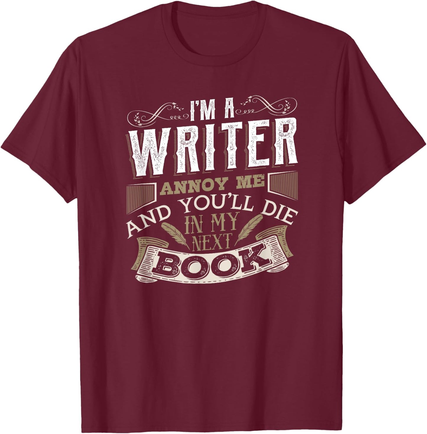 I'm A Writer Annoy Me And You'll Die In My Next Book T-Shirt - T-Shirt | Maroon