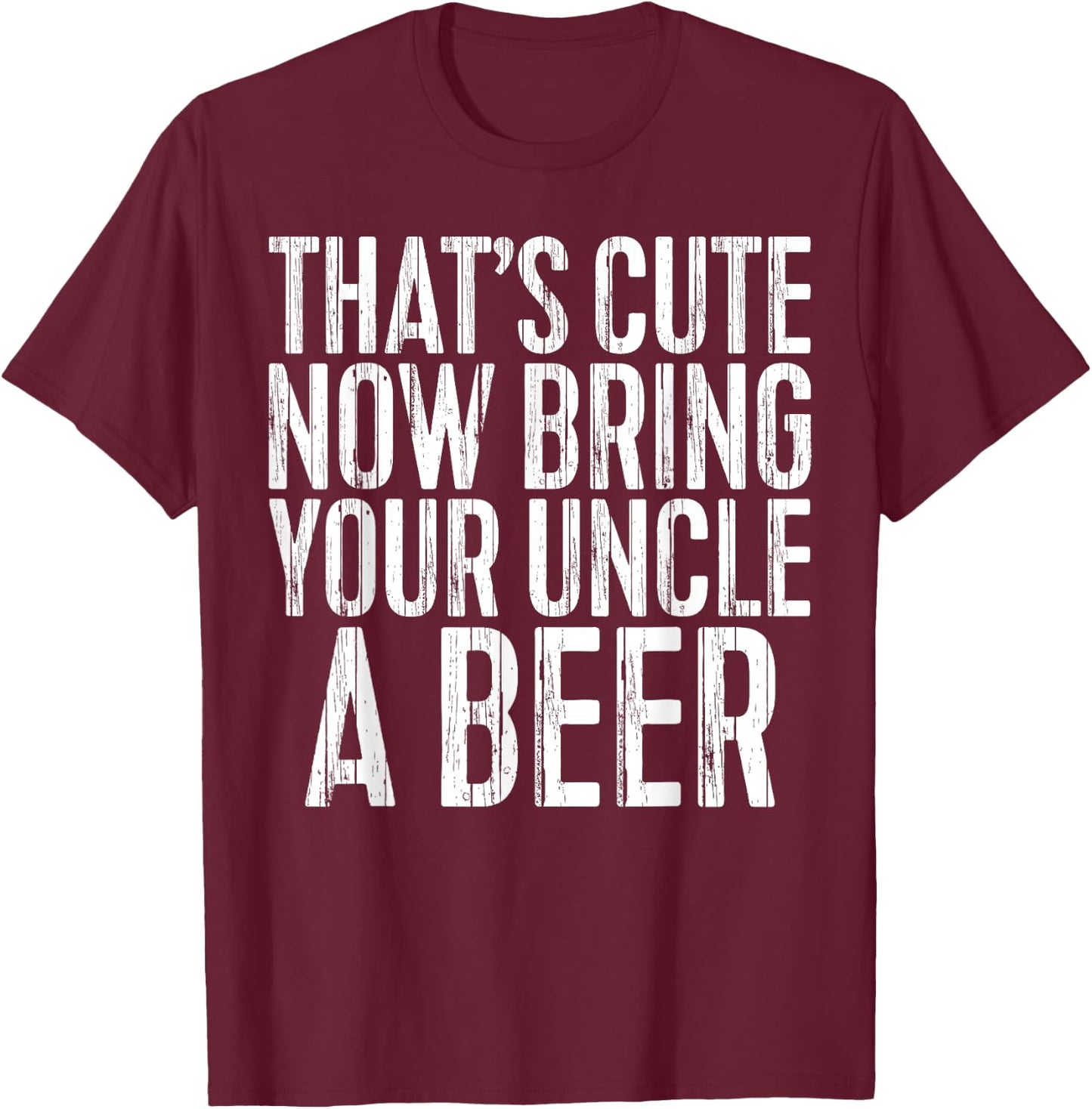 That's Cute Now Bring Your Uncle A Beer Shirt Fathers Day T-Shirt - T-Shirt | Maroon