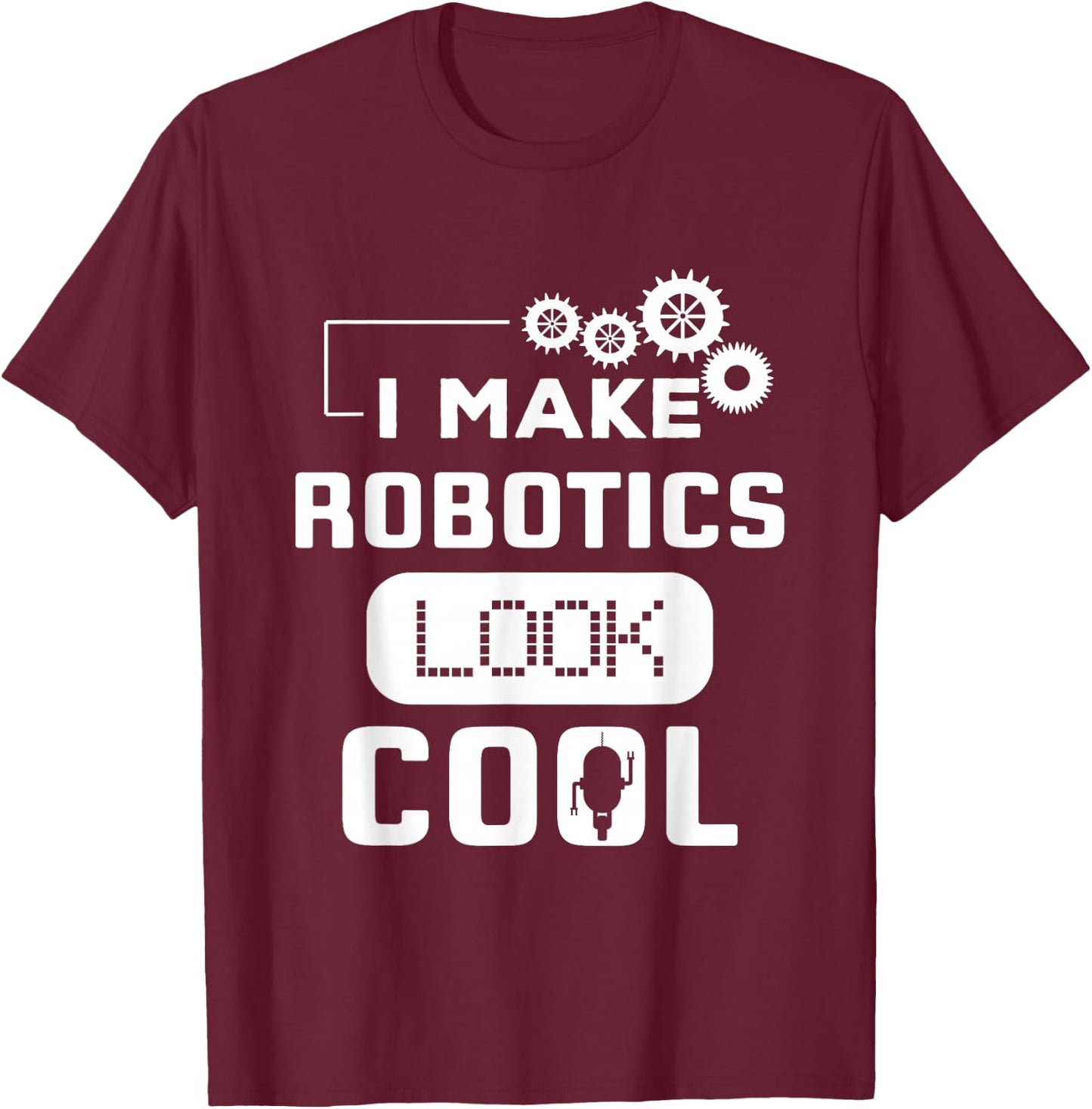 I Make Robotics Look Cool Robot Funny Gift T-Shirt - T-Shirt | Maroon