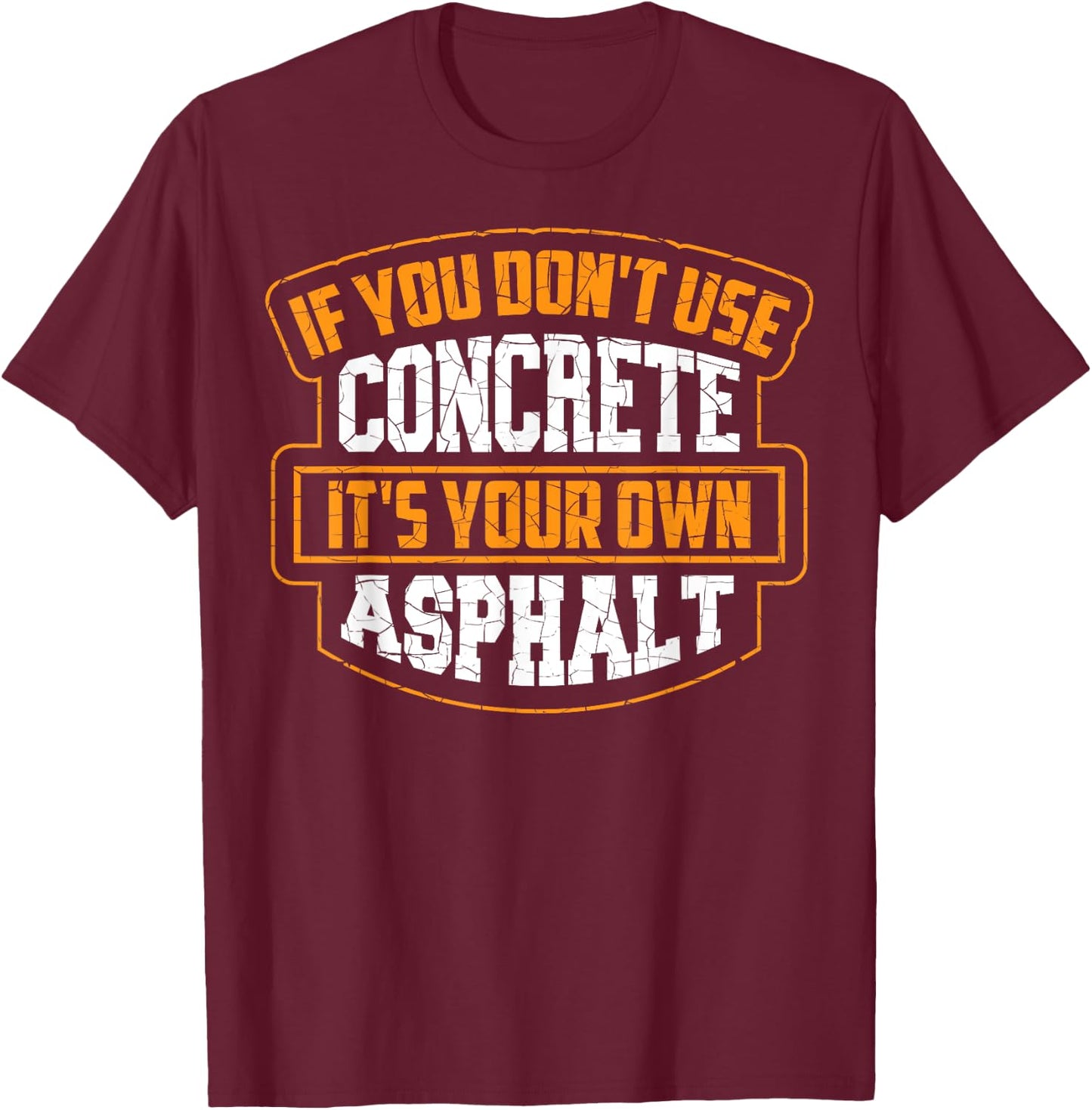 Cute If You Don't Use Concrete It's Your Own Asphalt Gift T-Shirt - T-Shirt | Maroon