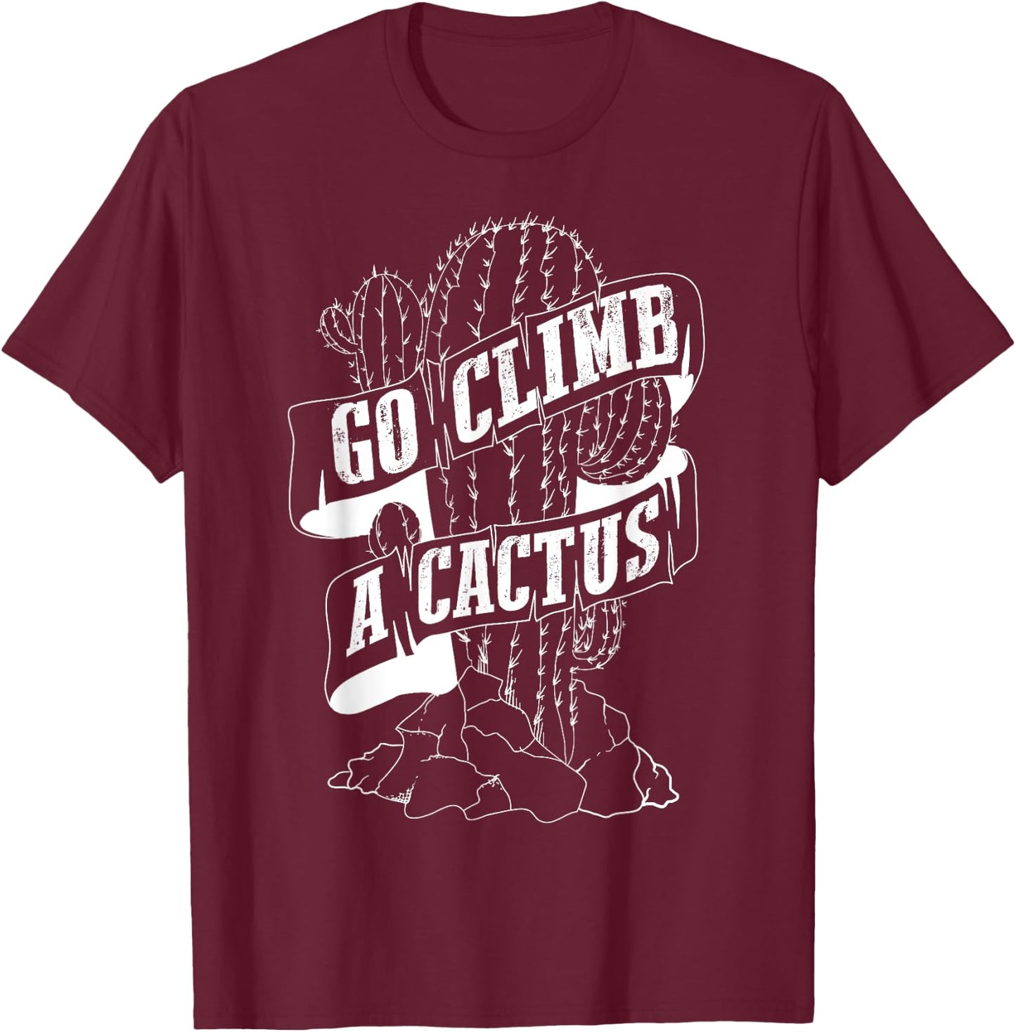 Go Climb A Cactus Shirt | Succulents And Cactus Lovers Gift T-Shirt - T-Shirt | Maroon