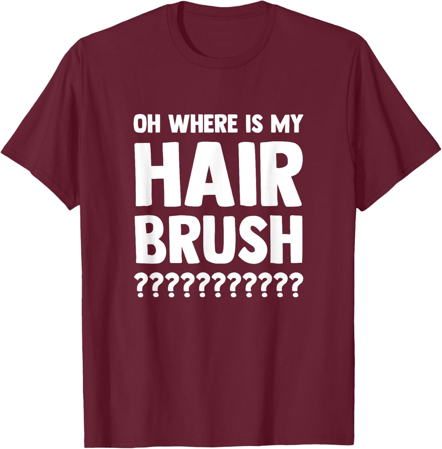 Oh Where is My Hair Brush T-Shirt - T-Shirt | Maroon