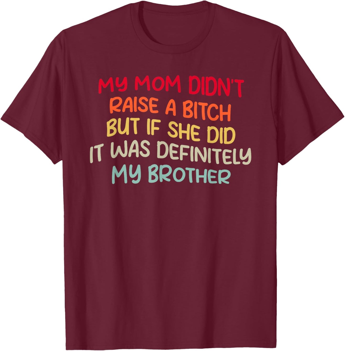 Mom Didn't Raise A Bit h But If She Did It Was My Brother T-Shirt - T-Shirt | Maroon