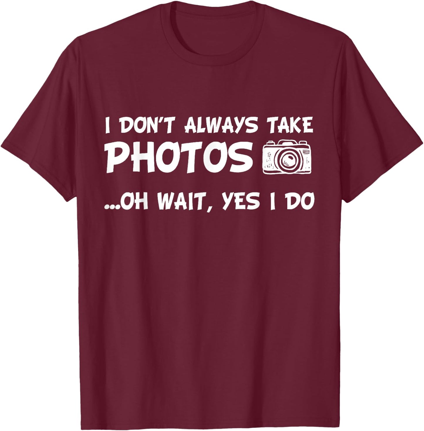 I Don't Always Take Photos Funny Photography T-Shirt - T-Shirt | Maroon